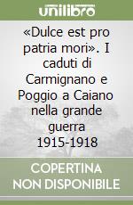 «Dulce est pro patria mori». I caduti di Carmignano e Poggio a Caiano nella grande guerra 1915-1918