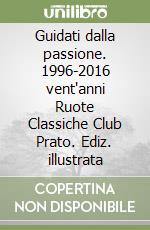 Guidati dalla passione. 1996-2016 vent'anni Ruote Classiche Club Prato. Ediz. illustrata libro