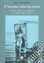 C'era una volta in estate. Antologia delle vacanze affidata al girovagare della memoria libro