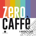 Zero caffè. Il diritto alla felicità