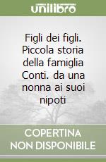 Figli dei figli. Piccola storia della famiglia Conti. da una nonna ai suoi nipoti libro