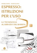 Espresso: istruzioni per l'uso. La tecnologia al servizio del barista libro