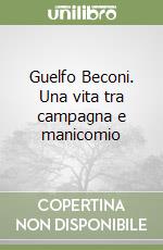 Guelfo Beconi. Una vita tra campagna e manicomio libro