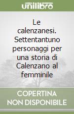 Le calenzanesi. Settentantuno personaggi per una storia di Calenzano al femminile