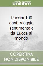 Puccini 100 anni. Viaggio sentimentale da Lucca al mondo libro