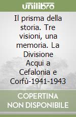 Il prisma della storia. Tre visioni, una memoria. La Divisione Acqui a Cefalonia e Corfù-1941-1943 libro
