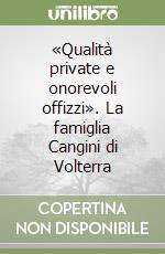 «Qualità private e onorevoli offizzi». La famiglia Cangini di Volterra libro