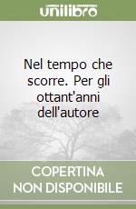 Nel tempo che scorre. Per gli ottant'anni dell'autore libro
