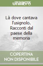 Là dove cantava l'usignolo. Racconti dal paese della memoria libro