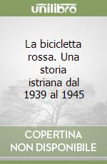 La bicicletta rossa. Una storia istriana dal 1939 al 1945 libro