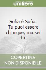 Sofia è Sofia. Tu puoi essere chiunque, ma sei tu