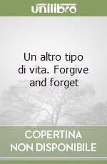 Un altro tipo di vita. Forgive and forget libro