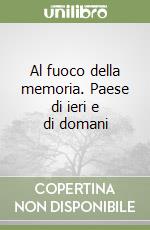 Al fuoco della memoria. Paese di ieri e di domani