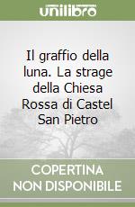 Il graffio della luna. La strage della Chiesa Rossa di Castel San Pietro libro