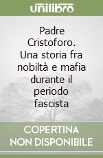 Padre Cristoforo. Una storia fra nobiltà e mafia durante il periodo fascista libro