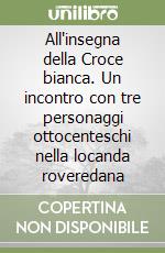 All'insegna della Croce bianca. Un incontro con tre personaggi ottocenteschi nella locanda roveredana