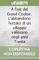 A l'est del Grand Couloir. L'abbandono forzato di un villaggio vallesano negli anni Trenta libro