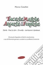 Facezie malizie arguzie e furbizie. Parole, modi di dire, proverbi, esortazioni e sentenze. Prontuario linguistico di facile consultazione, a uso di fiorentini giovani o anziani con problemi di memoria libro