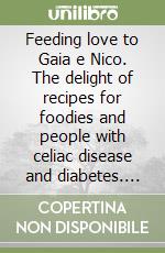 Feeding love to Gaia e Nico. The delight of recipes for foodies and people with celiac disease and diabetes. 106 gluten-free recipes with carbohydrate count