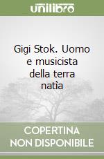 Gigi Stok. Uomo e musicista della terra natìa libro