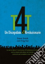 T4T. Un discepolato Ri-Rivoluzionario. La storia dietro il movimento di fondazione di chiese con la crescita più veloce nel mondo e come ciò può accadere a casa tua libro