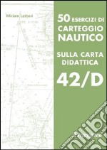 50 esercizi di carteggio nautico sulla carta didattica 42/D libro