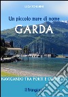 Un piccolo mare di nome Garda. Navigando tra porti e curiosità libro