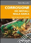 Corrosione dei metalli nella barca. Tutte le tecniche per evitarla libro di Mazzolini Giulio