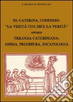 Io, Caterina, confesso. «La verità tua dice la verità» ovvero trilogia cateriniana: anima, preghiera, escatologia libro