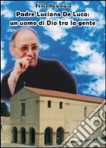 Padre Luciano De Luca. Un uomo di Dio tra la gente libro