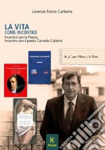 La vita come incontro. Incontro con la poesia incontro con il poeta Corrado Calabrò libro