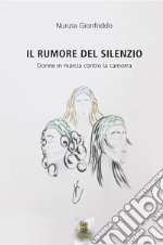 Il rumore del silenzio. Donne in marcia contro la camorra libro