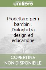 Progettare per i bambini. Dialoghi tra design ed educazione libro
