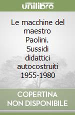Le macchine del maestro Paolini. Sussidi didattici autocostruiti 1955-1980 libro