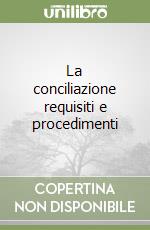 La conciliazione requisiti e procedimenti libro