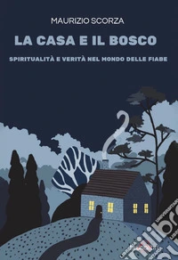 La casa e il bosco. Spiritualita' e verita' nel mondo delle fiabe libro