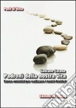 Padroni della nostra vita. Essere autentici per realizzare i nostri desideri