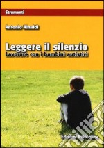 Leggere il silenzio. Lavorare con i bambini autistici libro