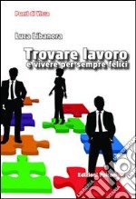 Trovare lavoro e vivere per sempre felici libro