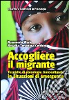 Accogliere il migrante. Tecniche di psicologia transculturale in situazioni di emergenza libro