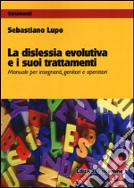 La dislessia evolutiva e i suoi trattamenti. Manuale per insegnanti, genitori e operatori libro