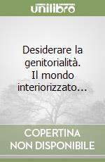 Desiderare la genitorialità. Il mondo interiorizzato... libro