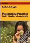 Psiconcologia pediatrica. Gestire il bambino e la sua famiglia libro