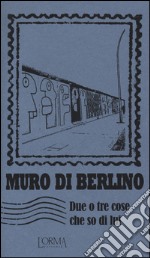 Muro di Berlino. Due o tre cose che so di lui libro