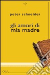 Gli amori di mia madre libro di Schneider Peter