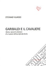 Garibaldi e il Cavaliere. Storia, racconti e folclore di un paese della profonda Sicilia libro