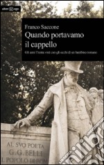 Quando portavamo il cappello. Gli anni Trenta visti con gli occhi di un bambino romano