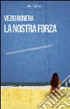 La nostra forza libro di Bonera Vezio