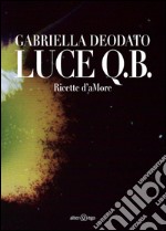 Luce Q.B. Ricette d'aMore. Ediz. illustrata