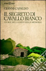 Il segreto di Cavallo Bianco. Storie nei luoghi della memoria